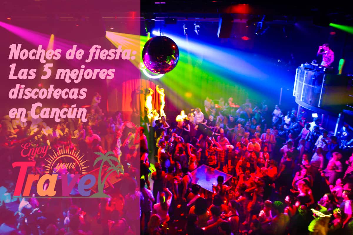 Party nights: The 5 best clubs in Cancun | Enjoy Your Travel